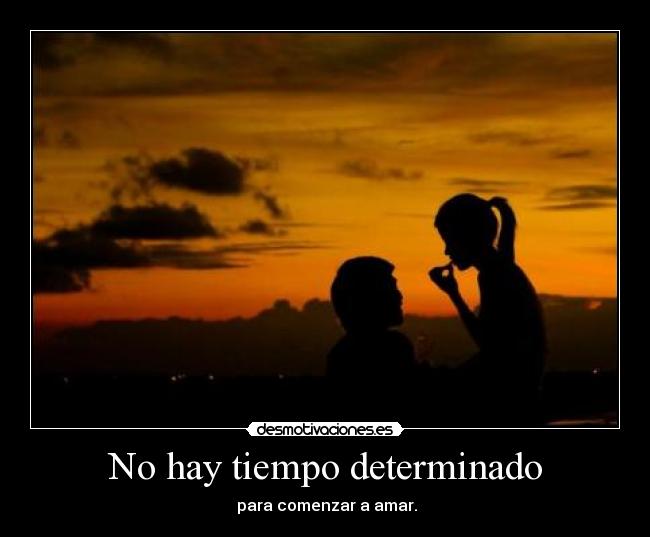No hay tiempo determinado -  para comenzar a amar.