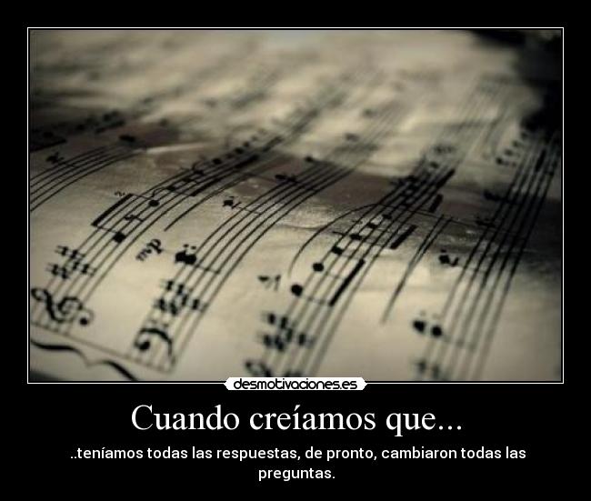 Cuando creíamos que... -  ..teníamos todas las respuestas, de pronto, cambiaron todas las preguntas.