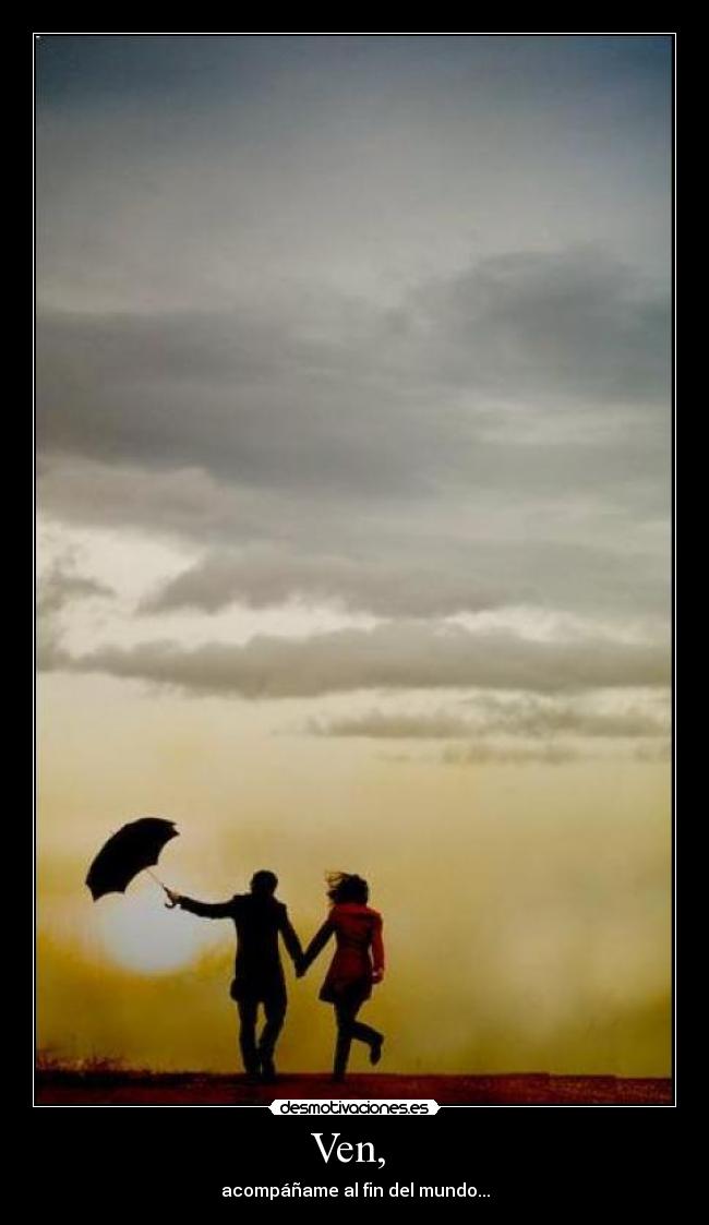 Ven,  - acompáñame al fin del mundo...