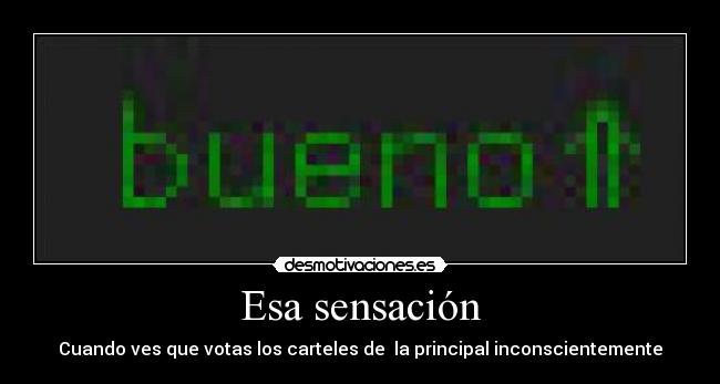 Esa sensación - Cuando ves que votas los carteles de la principal inconscientemente
