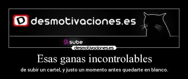 Esas ganas incontrolables - de subir un cartel, y justo un momento antes quedarte en blanco.