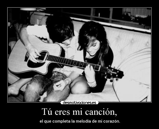  Tú eres mi canción,  - el que completa la melodía de mi corazón.