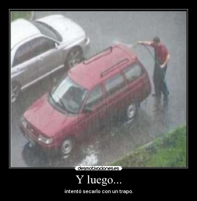 Y luego... - intentó secarlo con un trapo.