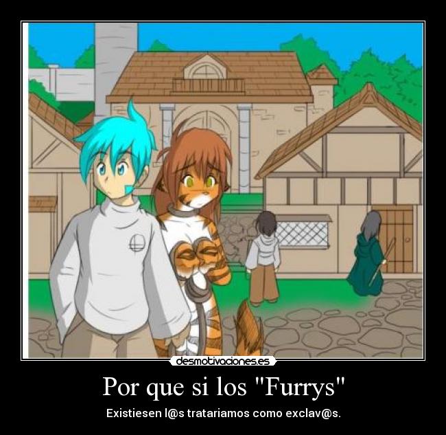 Por que si los Furrys - Existiesen l@s tratariamos como exclav@s.