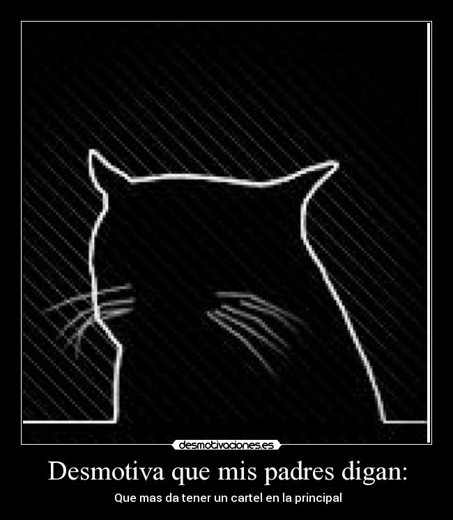 Desmotiva que mis padres digan: - Que mas da tener un cartel en la principal