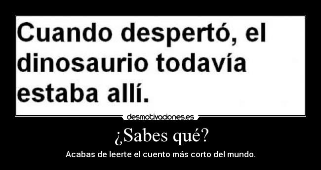 ¿Sabes qué? - Acabas de leerte el cuento más corto del mundo.