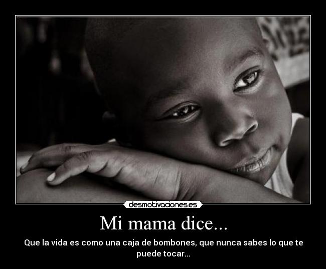 Mi mama dice... - Que la vida es como una caja de bombones, que nunca sabes lo que te puede tocar...