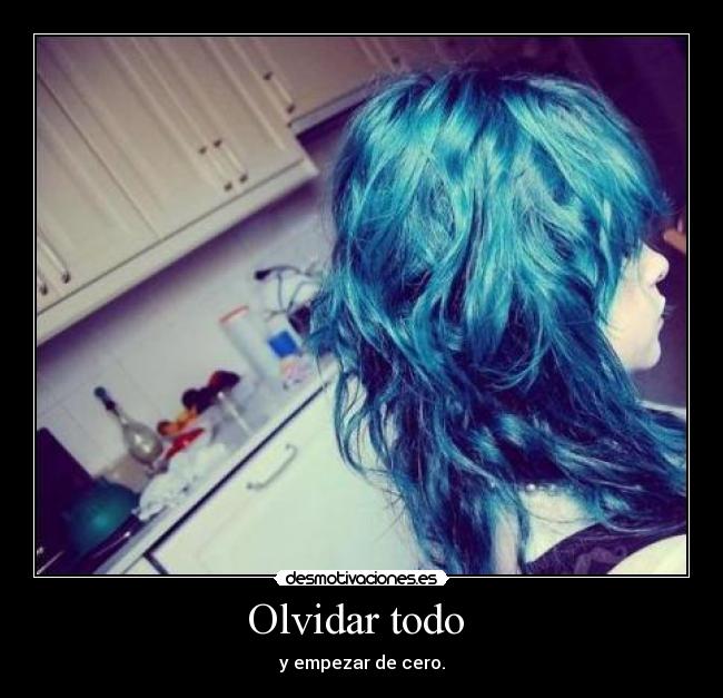 Olvidar todo  - y empezar de cero.