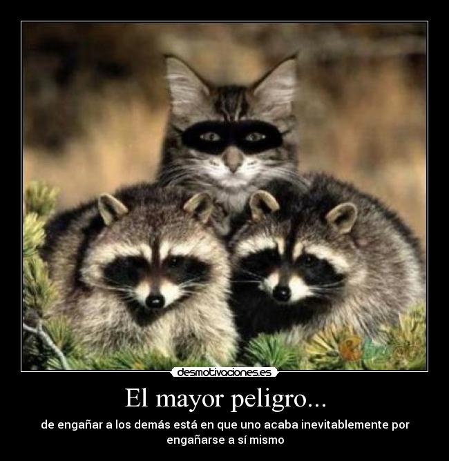 El mayor peligro... - de engañar a los demás está en que uno acaba inevitablemente por
engañarse a sí mismo