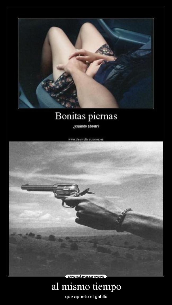 al mismo tiempo - que aprieto el gatillo