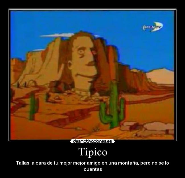 Típico - Tallas la cara de tu mejor mejor amigo en una montaña, pero no se lo cuentas