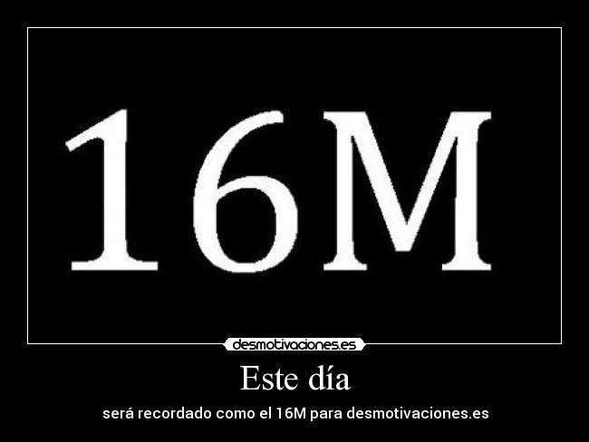 Este día - será recordado como el 16M para desmotivaciones.es