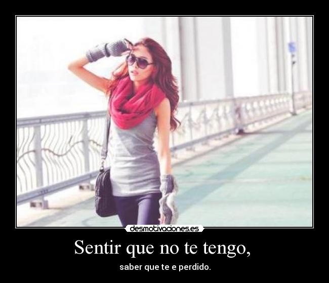 Sentir que no te tengo,  - saber que te e perdido.