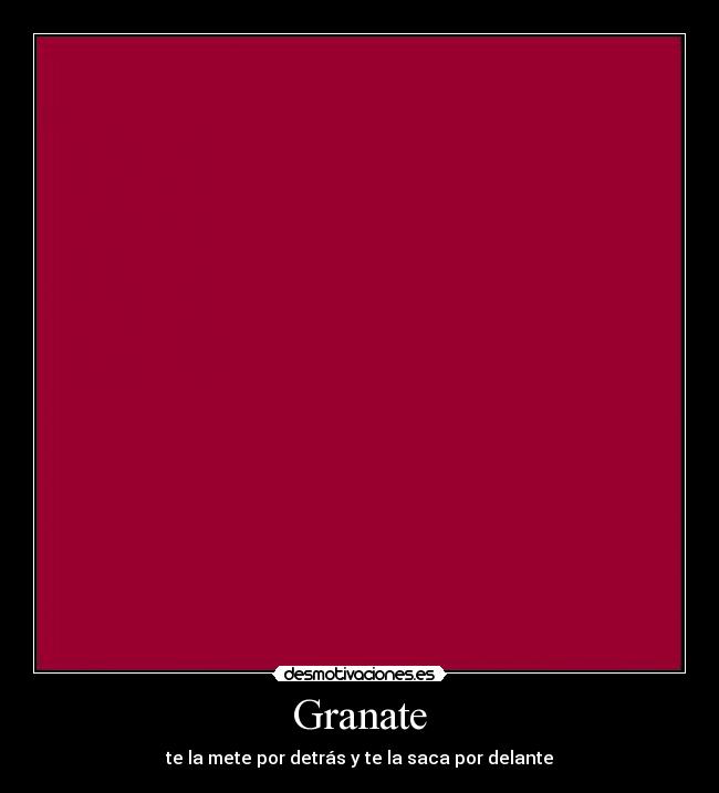 Granate - te la mete por detrás y te la saca por delante
