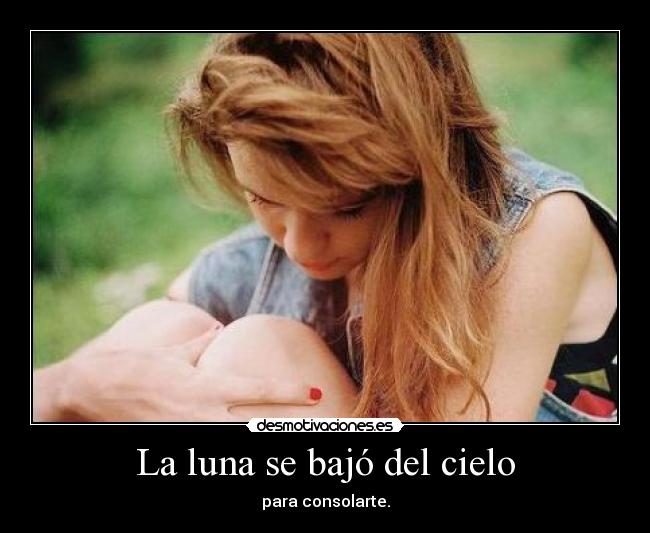 La luna se bajó del cielo - para consolarte.