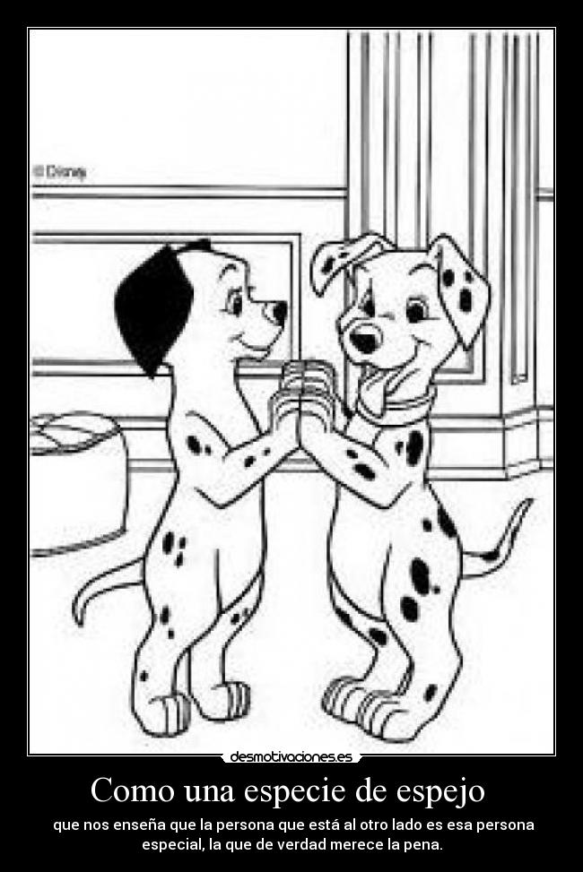 Como una especie de espejo  -  que nos enseña que la persona que está al otro lado es esa persona
especial, la que de verdad merece la pena.