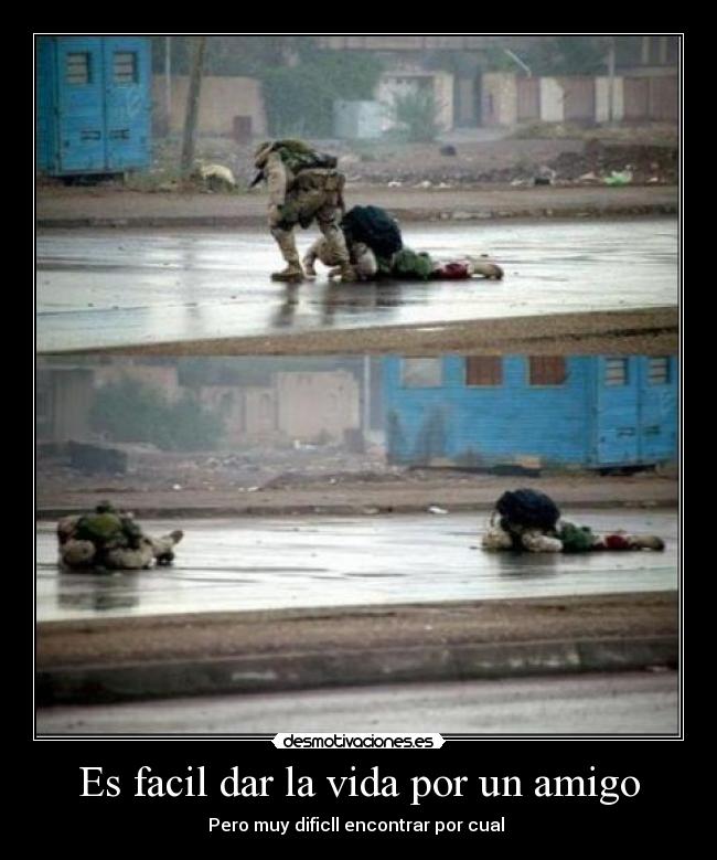 Es facil dar la vida por un amigo - Pero muy dificll encontrar por cual 