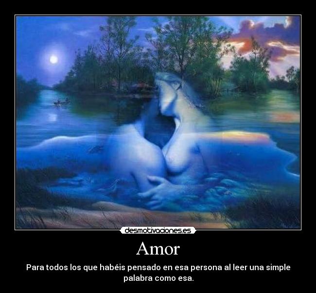 Amor - Para todos los que habéis pensado en esa persona al leer una simple
palabra como esa.