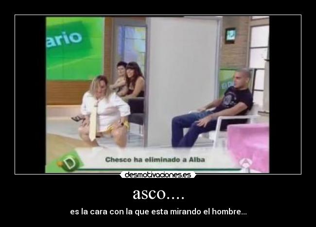 asco.... - es la cara con la que esta mirando el hombre...