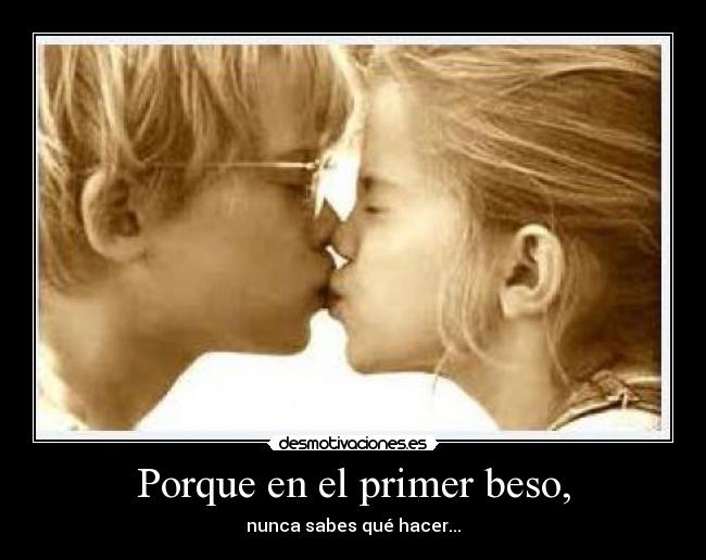 Porque en el primer beso, -