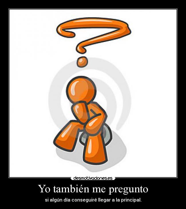 Yo también me pregunto - si algún día conseguiré llegar a la principal.