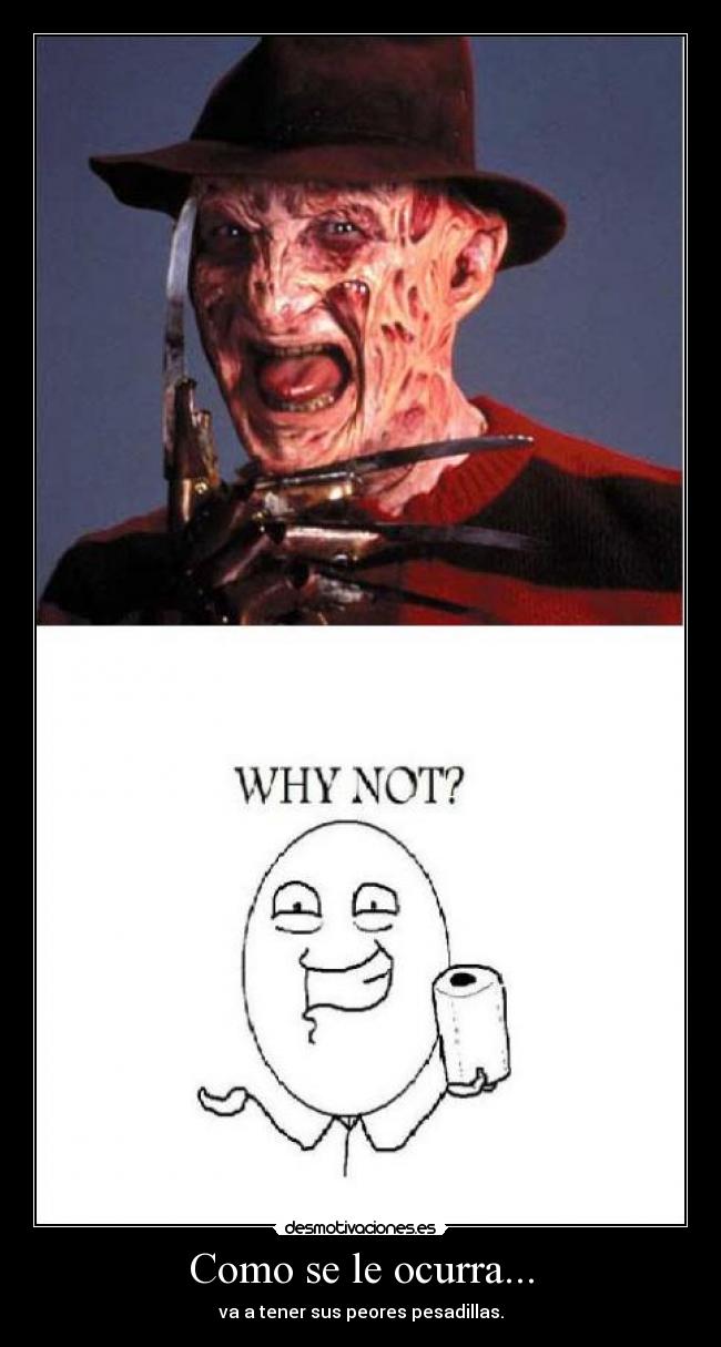 Como se le ocurra... - va a tener sus peores pesadillas.