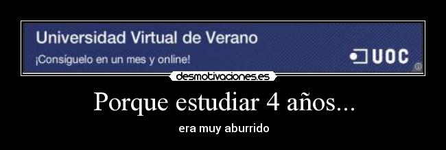 Porque estudiar 4 años... - era muy aburrido