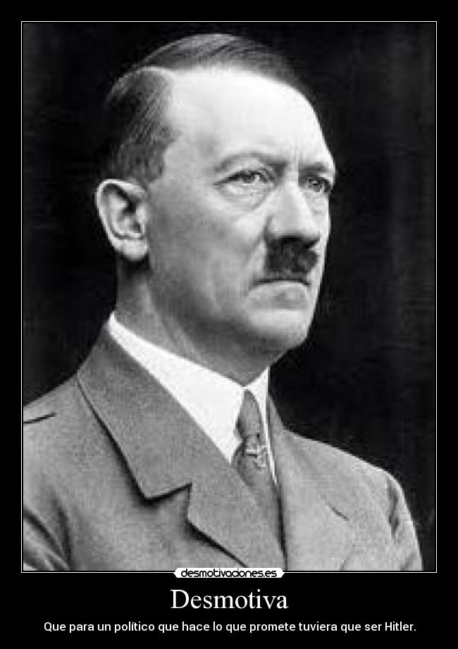 Desmotiva - Que para un político que hace lo que promete tuviera que ser Hitler.