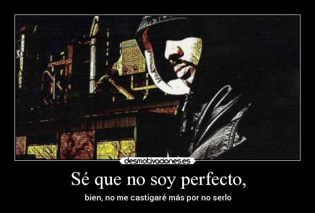 Sé que no soy perfecto, - bien, no me castigaré más por no serlo