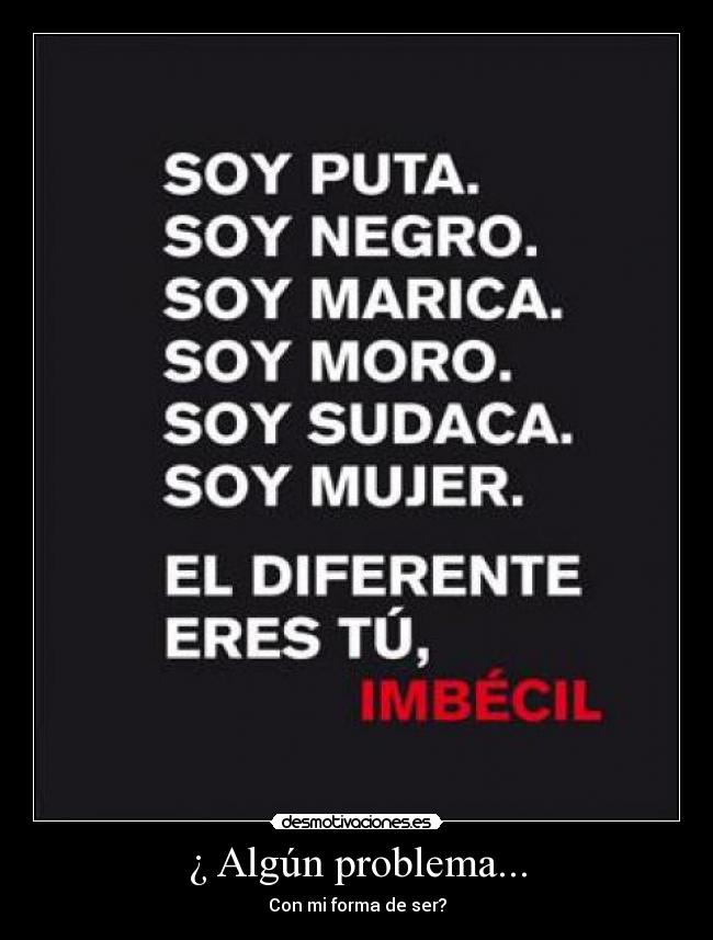 ¿ Algún problema... - Con mi forma de ser?