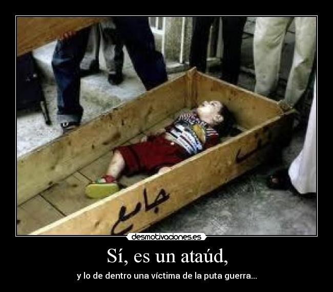 Sí, es un ataúd, - y lo de dentro una víctima de la puta guerra...