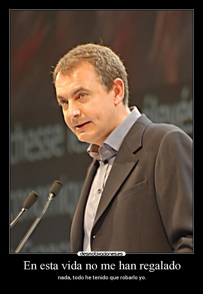 En esta vida no me han regalado - nada, todo he tenido que robarlo yo.
