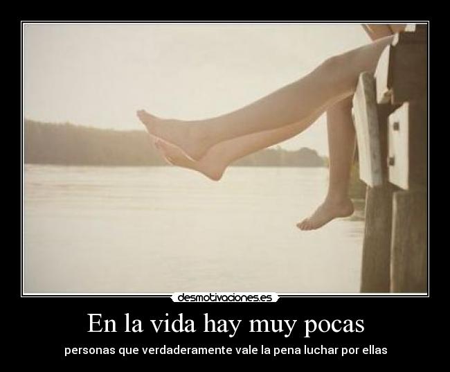 En la vida hay muy pocas - personas que verdaderamente vale la pena luchar por ellas