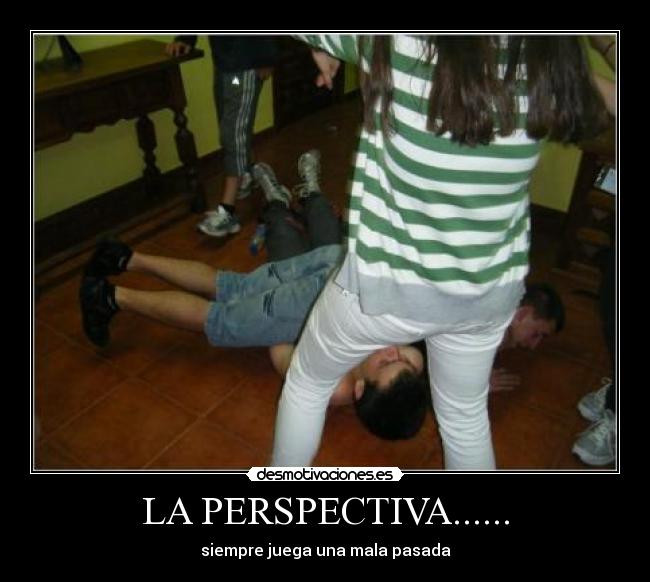 LA PERSPECTIVA...... - siempre juega una mala pasada