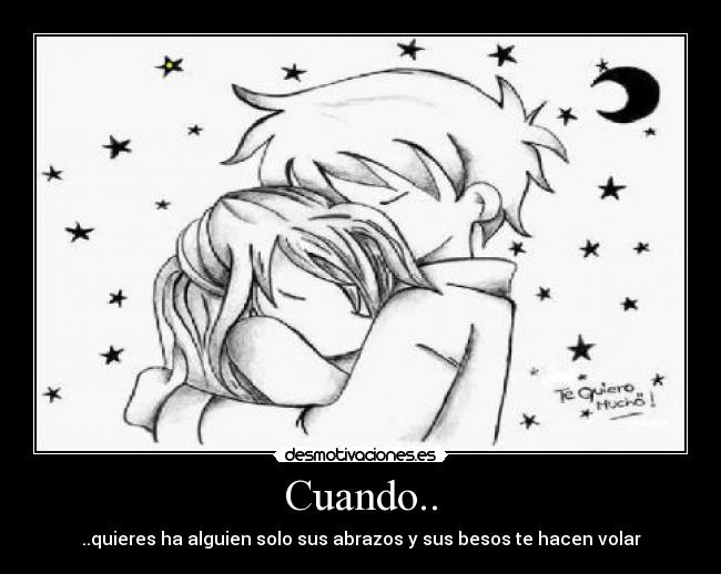 Cuando.. - ..quieres ha alguien solo sus abrazos y sus besos te hacen volar
