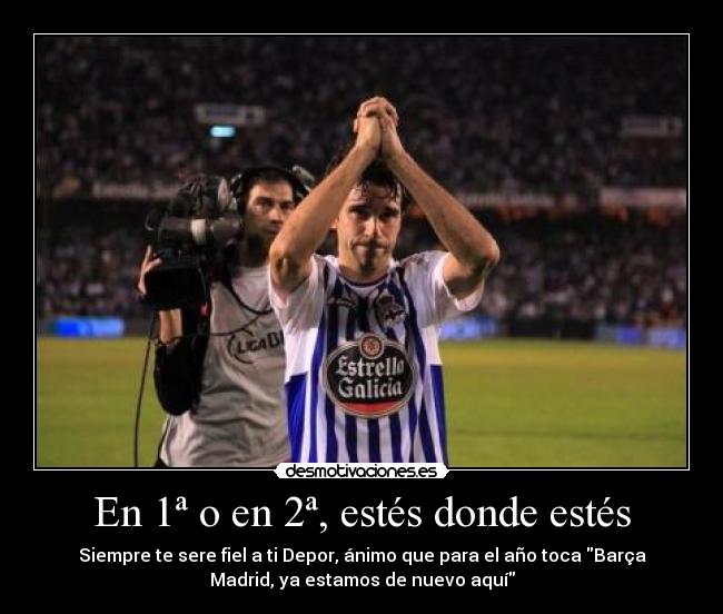 En 1ª o en 2ª, estés donde estés - Siempre te sere fiel a ti Depor, ánimo que para el año toca Barça
Madrid, ya estamos de nuevo aquí