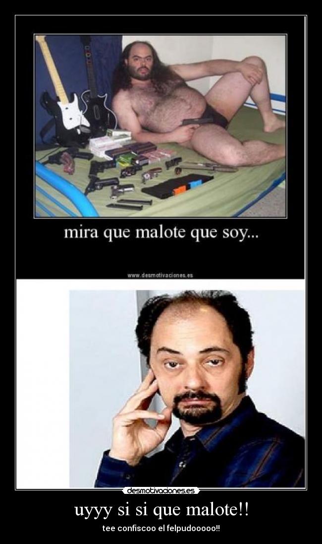uyyy si si que malote!! - tee confiscoo el felpudooooo!!