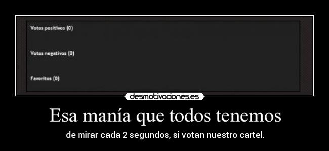 Esa manía que todos tenemos - de mirar cada 2 segundos, si votan nuestro cartel.