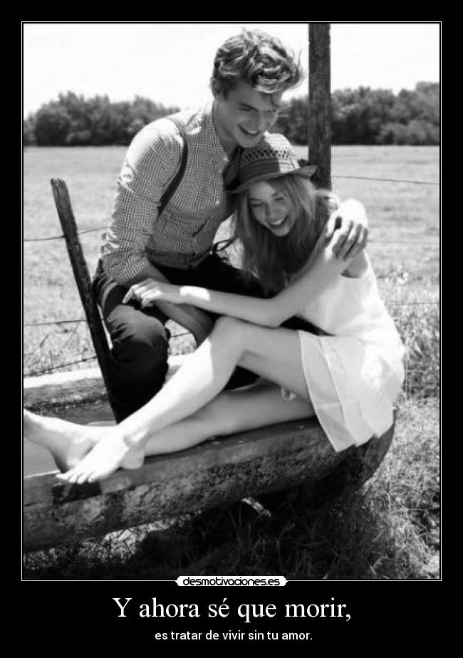 Y ahora sé que morir, -