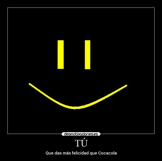 TÚ - Que das más felicidad que Cocacola
