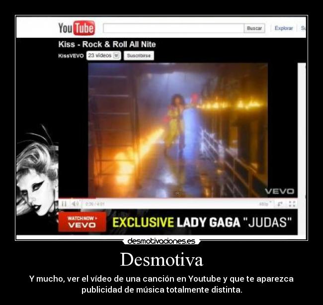 Desmotiva - Y mucho, ver el vídeo de una canción en Youtube y que te aparezca
publicidad de música totalmente distinta.