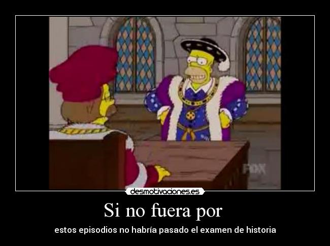 Si no fuera por - estos episodios no habría pasado el examen de historia