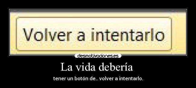 La vida debería  - tener un botón de.. volver a intentarlo.