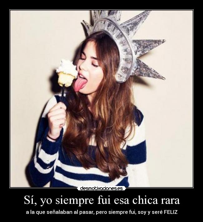 Sí, yo siempre fui esa chica rara -