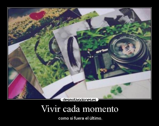 Vivir cada momento - como si fuera el último.