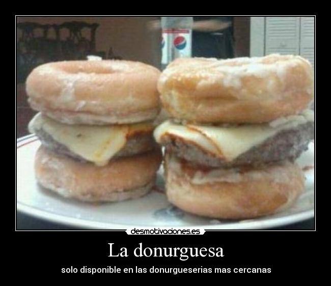 La donurguesa - solo disponible en las donurgueserias mas cercanas