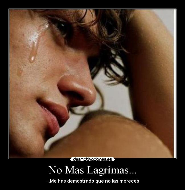 No Mas Lagrimas... - ...Me has demostrado que no las mereces