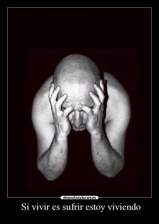 Si vivir es sufrir estoy viviendo -