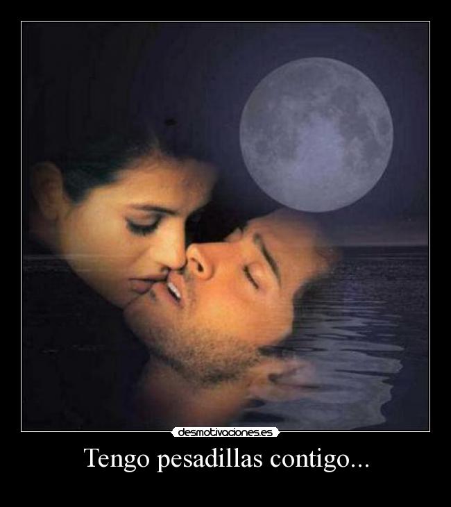 Tengo pesadillas contigo... -