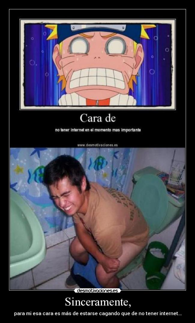 Sinceramente, - para mi esa cara es más de estarse cagando que de no tener internet...